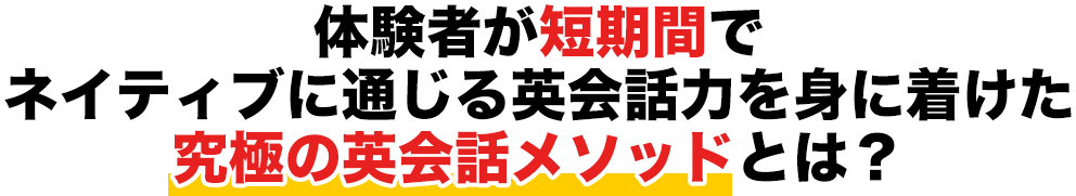 体験者が短期間でネイティブに通じる英会話力を身に着けた究極の英会話メソッドとは？