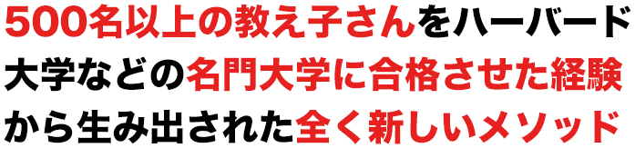 500名以上の教え子さんをハーバード大学などの名門大学に合格させた経験から生み出された全く新しいメソッド