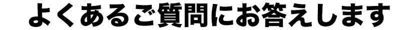 よくあるご質問にお答えします